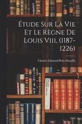 tude Sur La Vie Et Le Rgne De Louis Viii, (1187-1226)