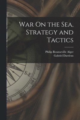 Philip Rounseville Alger, Gabriel Darrieus - War On the Sea, Strategy and Tactics, Häftad. Tillgänglighet: Lägg i varukorg