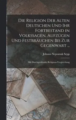 Johann Nepomuk Sepp - Religion Der Alten Deutschen Und Ihr Fortbestand in Volkssagen, Aufzügen Und Festbräuchen Bis Zur Gegenwart ..., Inbunden. Tillgänglighet: Lägg i varukorg