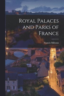 Francis Miltoun - Royal Palaces and Parks of France, Häftad