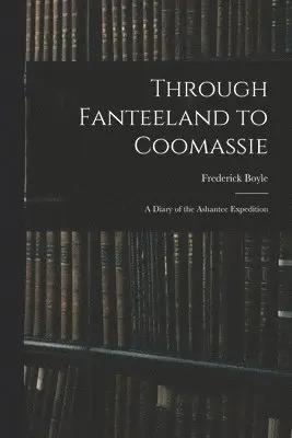 Frederick Boyle - Through Fanteeland to Coomassie, Häftad. Tillgänglighet: Lägg i varukorg