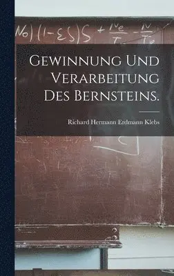 Richard Hermann Erdmann Klebs - Gewinnung und Verarbeitung des Bernsteins., Inbunden. Tillgänglighet: Lägg i varukorg