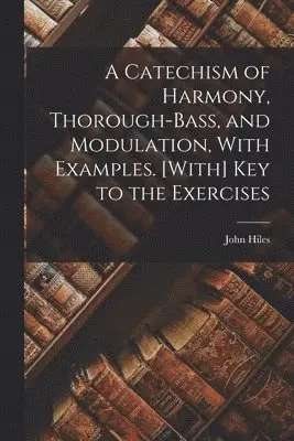 John Hiles - Catechism of Harmony, Thorough-Bass, and Modulation, With Examples. [With] Key to the Exercises, Häftad. Tillgänglighet: Lägg i varukorg