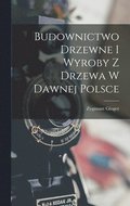 Budownictwo Drzewne I Wyroby Z Drzewa W Dawnej Polsce