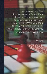 Kriegslisten des Schachspiels oder der kluge Schachspieler, praktische Anleitung nach den Werken der besten Meister das Spiel Remis und patt zu machen order zu gewinnen