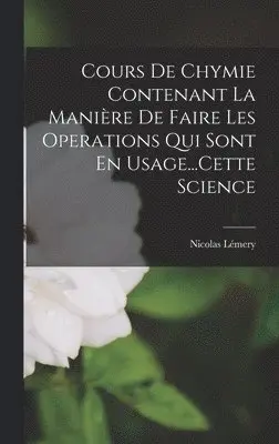Nicolas Lémery - Cours De Chymie Contenant La Manière De Faire Les Operations Qui Sont En Usage...Cette Science, Inbunden. Tillgänglighet: Lägg i varukorg
