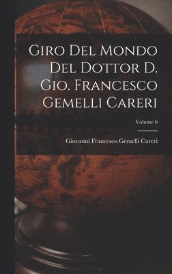 Giovanni Francesco Gemelli Careri - Giro del mondo del dottor d. Gio. Francesco Gemelli Careri; Volume 6, Inbunden