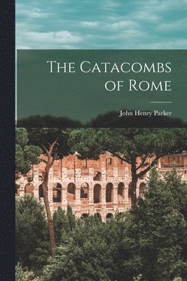 John Henry Parker - Catacombs of Rome, Häftad. Tillgänglighet: Lägg i varukorg