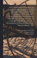 Five Hundred Pointes of Good Husbandrie. The ed. of 1580 Collated With Those of 1573 and 1577. Together With a Reprint From the Unique Copy in the British Museum, of A Hundreth Good Pointes of Husb...
