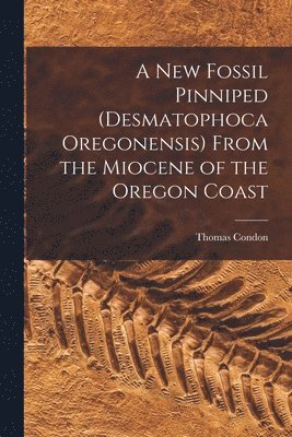 Thomas Condon - New Fossil Pinniped (Desmatophoca Oregonensis) From the Miocene of the Oregon Coast, Häftad