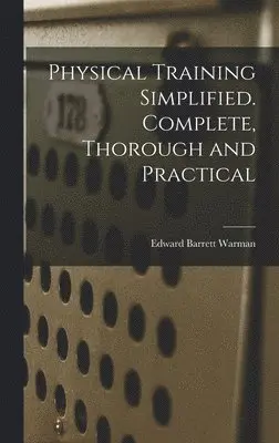 Edward Barrett Warman - Physical Training Simplified. Complete, Thorough and Practical, Inbunden. Tillgänglighet: Lägg i varukorg