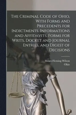 Ohio, Moses Fleming Wilson - Criminal Code of Ohio, With Forms and Precedents for Indictments, Informations and Affidavits, Forms for Writs, Docket and Journal Entries, and Digest of Decisions, Häftad. Tillgänglighet: Lägg i varukorg