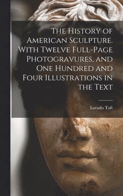 Lorado Taft - History of American Sculpture. With Twelve Full-page Photogravures, and one Hundred and Four Illustrations in the Text, Inbunden. Tillgänglighet: Lägg i varukorg
