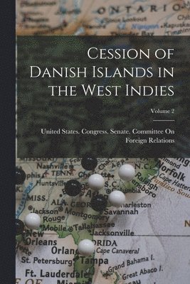 United States Congress Senate Comm - Cession of Danish Islands in the West Indies; Volume 2, Häftad