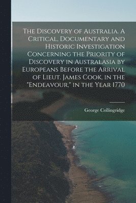 George Collingridge - Discovery of Australia. A Critical, Documentary and Historic Investigation Concerning the Priority of Discovery in Australasia by Europeans Before the Arrival of Lieut. James Cook, in the "Endeavour," in the Year 1770, Häftad