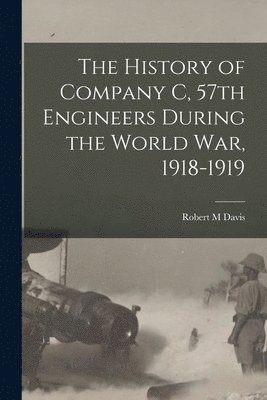 Robert M Davis - History of Company C, 57th Engineers During the World war, 1918-1919, Häftad