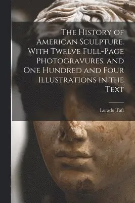 Lorado Taft - History of American Sculpture. With Twelve Full-page Photogravures, and one Hundred and Four Illustrations in the Text, Häftad. Tillgänglighet: Lägg i varukorg
