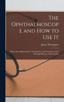 James Thorington - Ophthalmoscope and how to use it; With Colored Illustrations, Descriptions, and Treatment of the Principal Diseases of the Fundus, Inbunden. Tillgänglighet: Lägg i varukorg