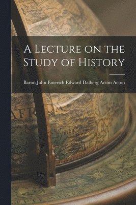 John Emerich Edward Dalberg Ac Acton - Lecture on the Study of History, Häftad