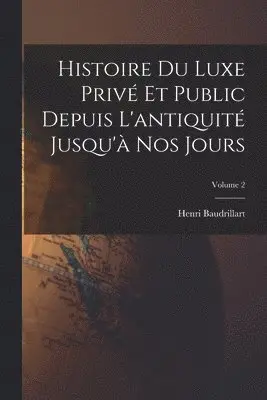Histoire du luxe privé et public depuis l'antiquité jusqu'à nos jours; Volume 2
