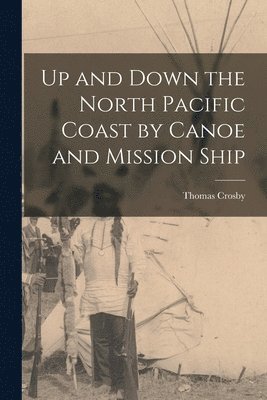 Thomas Crosby - Up and Down the North Pacific Coast by Canoe and Mission Ship, Häftad