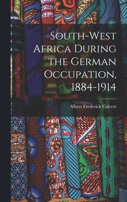 Albert Frederick Calvert - South-west Africa During the German Occupation, 1884-1914, Inbunden