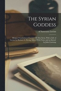 Syrian Goddess; Being a Translation of Lucian's De dea Syria, With a Life of Lucian by Herbert A. Strong. Edited With Notes and an Introd. by John Garstang