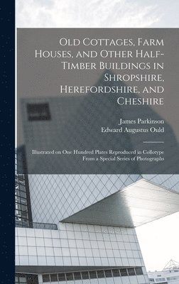 James Parkinson, Edward Augustus Ould - Old Cottages, Farm Houses, and Other Half-timber Buildings in Shropshire, Herefordshire, and Cheshire; Illustrated on one Hundred Plates Reproduced in Collotype From a Special Series of Photographs, Inbunden. Tillgänglighet: Lägg i varukorg