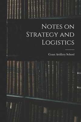 Coast Artillery School (U S - Notes on Strategy and Logistics, Häftad