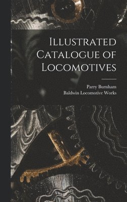 Baldwin Locomotive Works, Parry Burnham - Illustrated Catalogue of Locomotives, Inbunden
