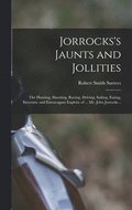 Jorrocks's Jaunts and Jollities; the Hunting, Shooting, Racing, Driving, Sailing, Eating, Eccentric and Extravagant Exploits of ... Mr. John Jorrocks ..