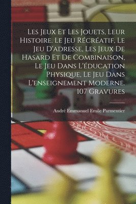 André Emmanuel Emile Parmentier - Les jeux et les jouets, leur histoire. Le jeu récréatif, le jeu d'adresse, les jeux de hasard et de combinaison, le jeu dans l'éducation physique, le, Häftad