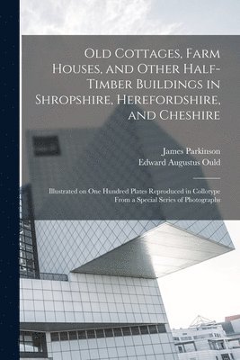 James Parkinson, Edward Augustus Ould - Old Cottages, Farm Houses, and Other Half-timber Buildings in Shropshire, Herefordshire, and Cheshire; Illustrated on one Hundred Plates Reproduced in Collotype From a Special Series of Photographs, Häftad. Tillgänglighet: Lägg i varukorg