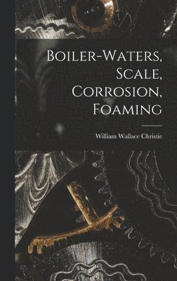 William Wallace Christie - Boiler-waters, Scale, Corrosion, Foaming, Inbunden