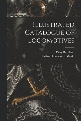 Baldwin Locomotive Works, Parry Burnham - Illustrated Catalogue of Locomotives, Häftad