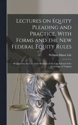 William Minor Lile - Lectures on Equity Pleading and Practice, With Forms and the new Federal Equity Rules; Prepared for the use of the Students of the Law School of the University of Virginia, Inbunden