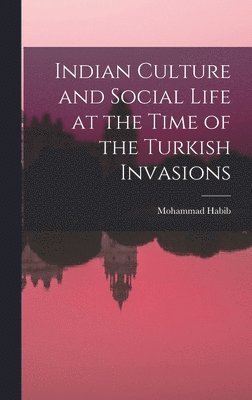 Mohammad Habib - Indian Culture and Social Life at the Time of the Turkish Invasions, Inbunden