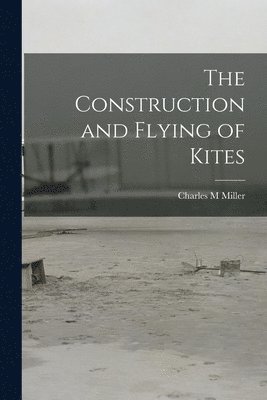 Charles M Miller - Construction and Flying of Kites, Häftad. Tillgänglighet: Lägg i varukorg
