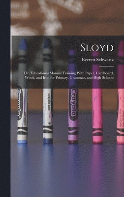 Everett Schwartz - Sloyd; or, Educational Manual Training With Paper, Cardboard, Wood, and Iron for Primary, Grammar, and High Schools, Inbunden. Tillgänglighet: Lägg i varukorg