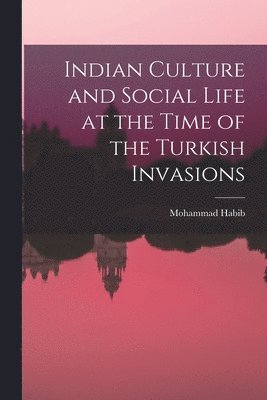 Mohammad Habib - Indian Culture and Social Life at the Time of the Turkish Invasions, Häftad