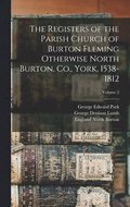 The Registers of the Parish Church of Burton Fleming Otherwise North Burton, Co., York, 1538-1812; Volume 2