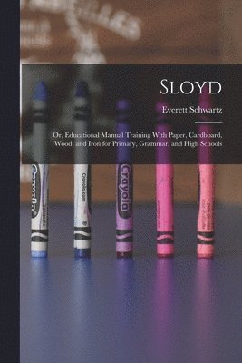 Everett Schwartz - Sloyd; or, Educational Manual Training With Paper, Cardboard, Wood, and Iron for Primary, Grammar, and High Schools, Häftad. Tillgänglighet: Lägg i varukorg