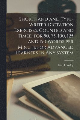 Elias Longley - Shorthand and Type-writer Dictation Exercises, Counted and Timed for 50, 75, 100, 125 and 150 Words per Minute for Advanced Learners in any System, Häftad. Tillgänglighet: Lägg i varukorg