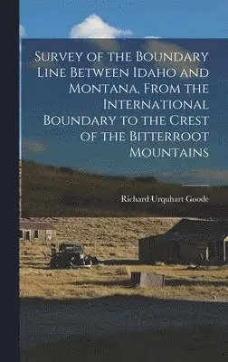 Richard Urquhart Goode - Survey of the Boundary Line Between Idaho and Montana, From the International Boundary to the Crest of the Bitterroot Mountains, Inbunden. Tillgänglighet: Lägg i varukorg