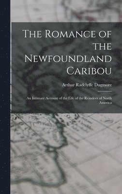 Arthur Radclyffe Dugmore - Romance of the Newfoundland Caribou; an Intimate Account of the Life of the Reindeer of North America, Inbunden