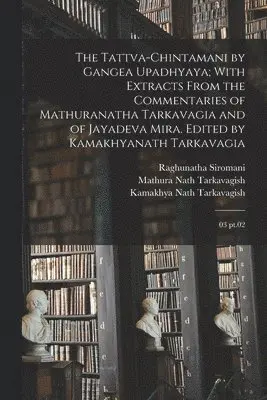 Raghunatha Siromani, Kamakhya Nath Tarkavagish, Jay Dev Mishra - Tattva-chintamani by Gangea Upadhyaya; With Extracts From the Commentaries of Mathuranatha Tarkavagia and of Jayadeva Mira. Edited by Kamakhyanath Tarkavagia, Häftad. Tillgänglighet: Lägg i varukorg