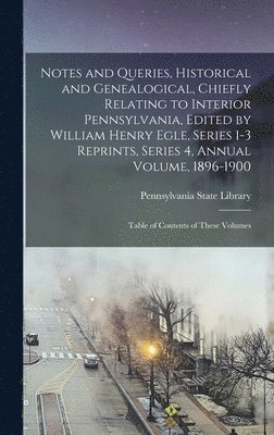Pennsylvania State Library - Notes and Queries, Historical and Genealogical, Chiefly Relating to Interior Pennsylvania, Edited by William Henry Egle, Series 1-3 Reprints, Series 4, Annual Volume, 1896-1900, Inbunden