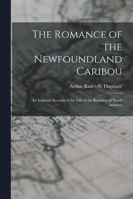 Arthur Radclyffe Dugmore - Romance of the Newfoundland Caribou; an Intimate Account of the Life of the Reindeer of North America, Häftad