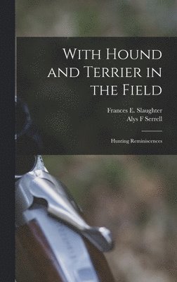 Alys F Serrell, Frances E B 1851 Slaughter - With Hound and Terrier in the Field, Inbunden