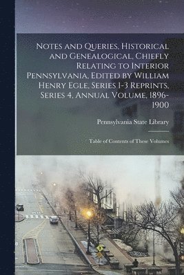 Pennsylvania State Library - Notes and Queries, Historical and Genealogical, Chiefly Relating to Interior Pennsylvania, Edited by William Henry Egle, Series 1-3 Reprints, Series 4, Annual Volume, 1896-1900, Häftad